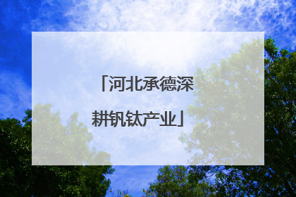 河北承德深耕钒钛产业